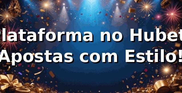 Plataforma no Hubet: Apostas com Estilo! 🎉